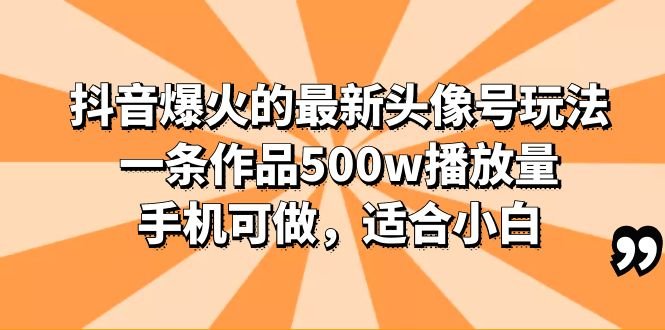 抖音爆火的最新头像号玩法，一条作品500w播放量，手机可做，适合小白(《抖音爆火头像号玩法详解零基础也能轻松创作高播放量作品》)