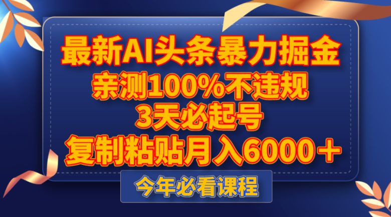 最新AI头条暴力掘金，3天必起号，亲测100%不违规，复制粘贴月入6000＋(《最新AI头条暴力掘金项目轻松打造爆文，月入5000＋》)