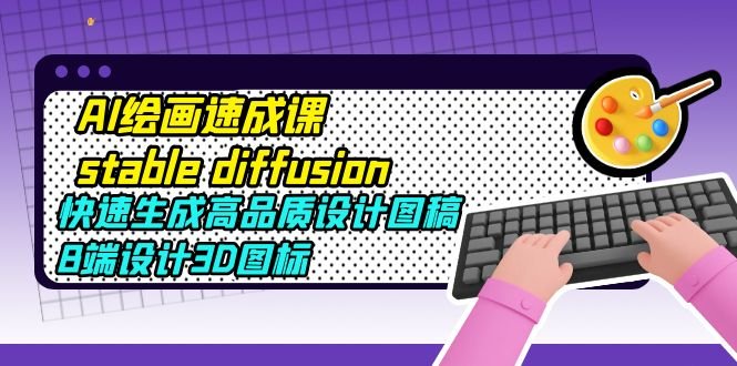 AI绘画速成课stable diffusion,快速生成高品质设计图稿、B端设计3D图标(探索AI绘画的奥秘,提升设计能力) AI绘画速成课stable diffusion,快速生成高品质设计图稿、B端设计3D图标(探索AI绘画的奥秘,提升设计能力)