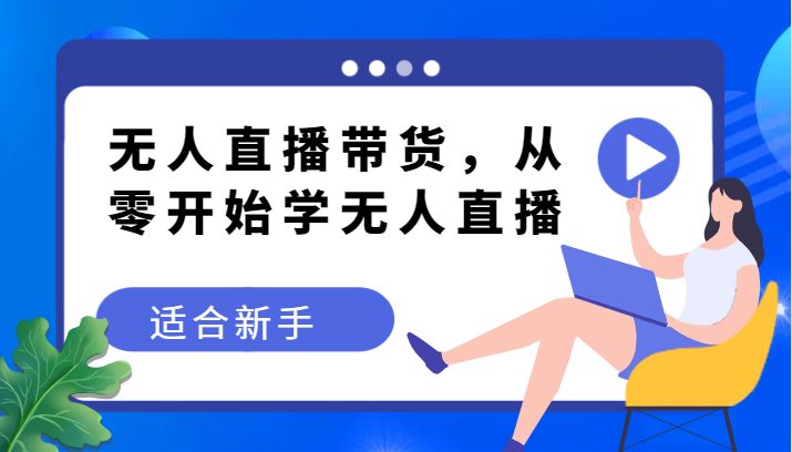 无人直播带货变现教程，从零开始学无人直播，适合新手(无人直播带货新手指南从零开始掌握变现技巧)