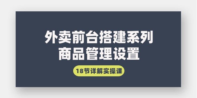 外卖前台搭建系列|商品管理设置,18节详解实操课 外卖前台搭建系列|商品管理设置,18节详解实操课