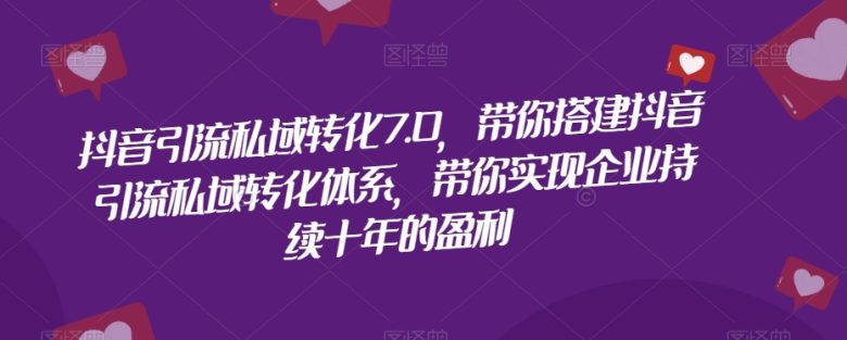 抖音引流私域转化7.0，带你搭建抖音引流私域转化体系，带你实现企业持续十年的盈利(掌握抖音引流私域转化7.0，助力企业持续增长盈利)