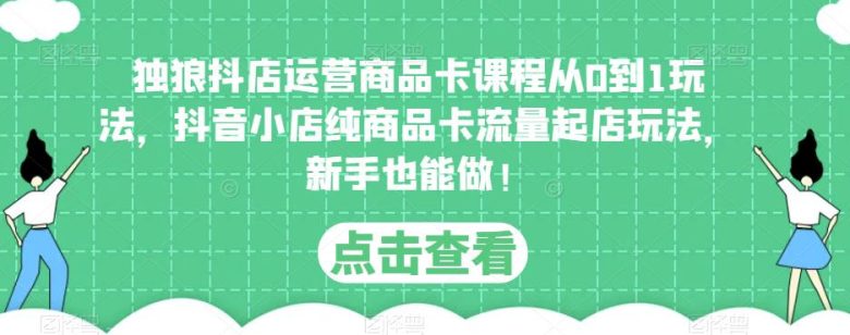 独狼抖店运营商品卡课程从0到1玩法,抖音小店纯商品卡流量起店玩法,新手也能做!(“独狼抖店运营商品卡课程新手也能轻松掌握抖音小店纯商品卡流量起店玩法”) 独狼抖店运营商品卡课程从0到1玩法,抖音小店纯商品卡流量起店玩法,新手也能做!(“独狼抖店运营商品卡课程新手也能轻松掌握抖音小店纯商品卡流量起店玩法”)