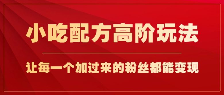 小吃配方高阶玩法,每个加过来的粉丝都能变现,一部手机轻松月入1w+(探索小吃配方高阶玩法,实现粉丝变现与手机月入过万) 小吃配方高阶玩法,每个加过来的粉丝都能变现,一部手机轻松月入1w+(探索小吃配方高阶玩法,实现粉丝变现与手机月入过万)