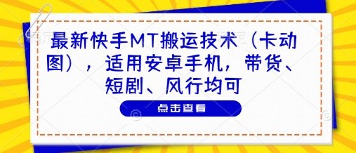 最新快手MT搬运技术（卡动图），适用安卓手机，带货、短剧、风行均可