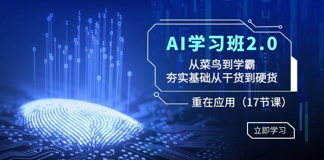 AI学习班2.0:从菜鸟到学霸,夯实基础从干货到硬货,重在应用(17节课) AI学习班2.0:从菜鸟到学霸,夯实基础从干货到硬货,重在应用(17节课)