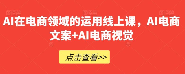 AI在电商领域的运用线上课,AI电商文案+AI电商视觉(深度解析AI在电商领域的应用与实践) AI在电商领域的运用线上课,AI电商文案+AI电商视觉(深度解析AI在电商领域的应用与实践)