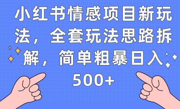 小红书情感项目新玩法，全套玩法思路拆解，简单粗暴日入500+(小红书情感项目新玩法详解从入门到日入500+)