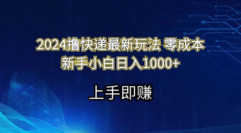 2024撸快递最新玩法零成本新手小白日入1000+ 2024撸快递最新玩法零成本新手小白日入1000+