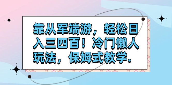 靠从军端游,轻松日入三四百!冷门懒人玩法,保姆式教学.(轻松日入三四百!保姆式教学带你玩转“从军端游”推广。) 靠从军端游,轻松日入三四百!冷门懒人玩法,保姆式教学.(轻松日入三四百!保姆式教学带你玩转“从军端游”推广。)