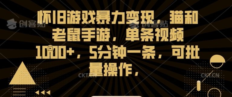 怀旧游戏暴力变现,猫和老鼠手游,单条视频1000+,5分钟一条,可批量操作 怀旧游戏暴力变现,猫和老鼠手游,单条视频1000+,5分钟一条,可批量操作