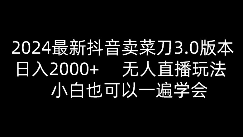 2024最新抖音卖菜刀3.0版本,日入2000+,无人直播玩法,小白也可以一遍学会 2024最新抖音卖菜刀3.0版本,日入2000+,无人直播玩法,小白也可以一遍学会