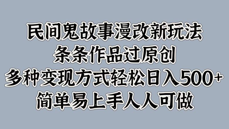 民间鬼故事漫改新玩法，条条作品过原创，多种变现方式轻松日入500＋