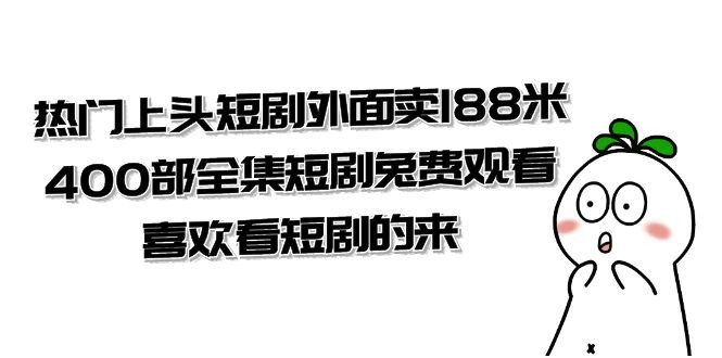 热门上头短剧外面卖188米.400部全集短剧兔费观看.喜欢看短剧的来（共332G）(“400部全集短剧免费观看，热门上头短剧等你来欣赏”)