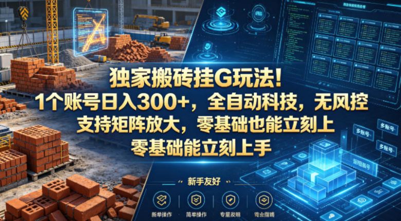 独家搬砖挂G玩法!1个账号日入300+,全自动科技,无风控支持矩阵放大,零基础也能立刻上手