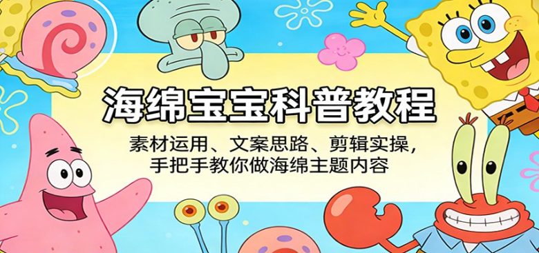 海绵宝宝科普教程:素材运用、文案思路、剪辑实操,手把手教你做海绵主题内容