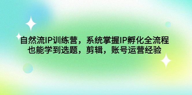 自然流IP训练营,系统掌握IP孵化全流程,也能学到选题,剪辑,账号运营经验(系统掌握IP孵化全流程,学习选题、剪辑、账号运营经验) 自然流IP训练营,系统掌握IP孵化全流程,也能学到选题,剪辑,账号运营经验(系统掌握IP孵化全流程,学习选题、剪辑、账号运营经验)