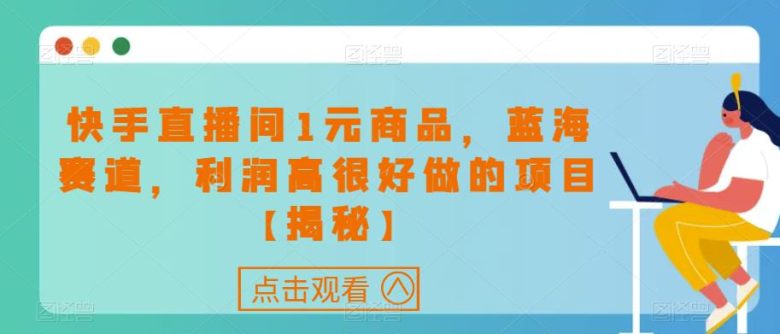 快手直播间1元商品,蓝海赛道,利润高很好做的项目【揭秘】(探索快手直播间1元商品销售的蓝海赛道) 快手直播间1元商品,蓝海赛道,利润高很好做的项目【揭秘】(探索快手直播间1元商品销售的蓝海赛道)