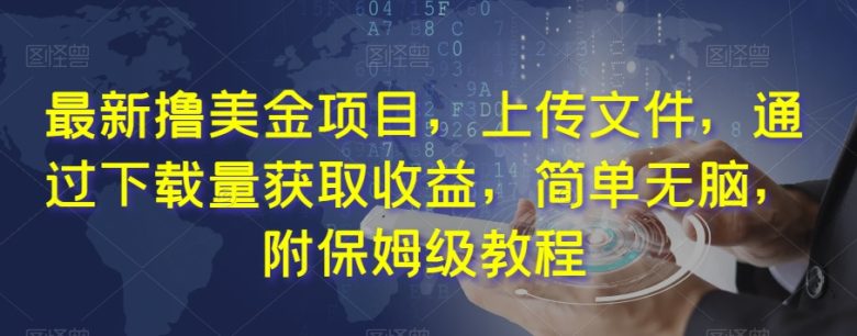 最新撸美金项目，上传文件，通过下载量获取收益，简单无脑，附保姆级教程【揭秘】(《最新撸美金项目》轻松上传，坐享下载收益)