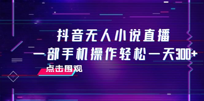 抖音无人小说直播 一部手机操作轻松一天300+(无脑操作，一部手机日赚200-300元)