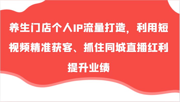 养生门店个人IP流量打造,利用短视频精准获客、抓住同城直播红利提升业绩(57节) 养生门店个人IP流量打造,利用短视频精准获客、抓住同城直播红利提升业绩(57节)