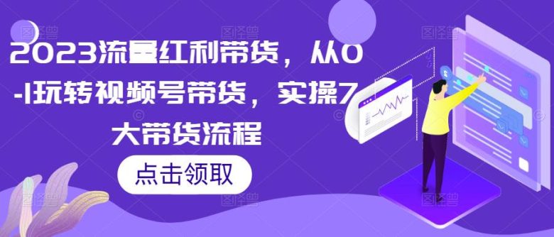 2023流量红利带货,从0-1玩转视频号带货,实操7大带货流程(深度解析视频号带货全流程,掌握流量红利的秘密) 2023流量红利带货,从0-1玩转视频号带货,实操7大带货流程(深度解析视频号带货全流程,掌握流量红利的秘密)