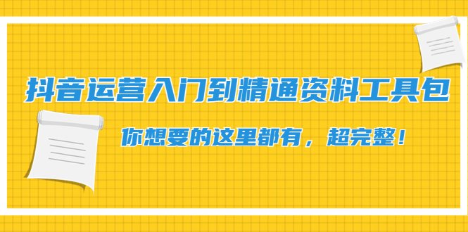 抖音运营入门到精通资料工具包：你想要的这里都有，超完整！(抖音运营入门到精通资料工具包超完整资源，助力提升运营能力)