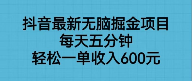 抖音最新无脑掘金项目，每天五分钟，轻松一单收入600元(“五分钟投入，每日600元收入——揭秘抖音最新无脑掘金项目”)