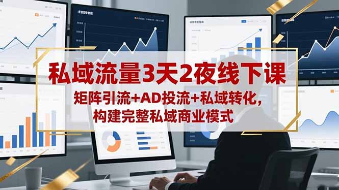 私域流量3天2夜线下课,矩阵引流+AD投流+私域转化,构建完整私域商业模式