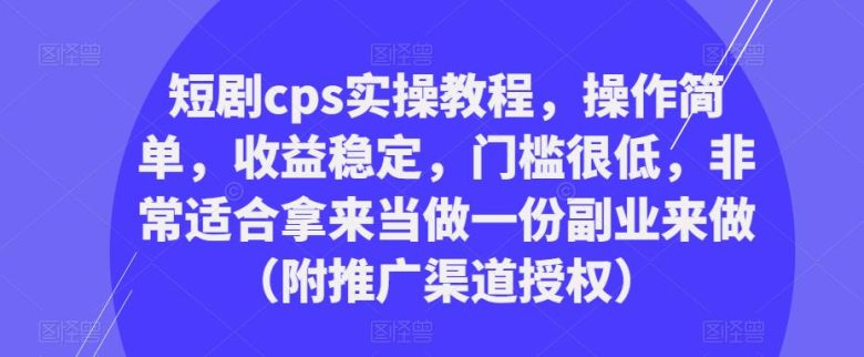 短剧cps实操教程,操作简单,收益稳定,门槛很低,非常适合拿来当做一份副业来做(附推广渠道授权)(“短剧CPS实操教程简单操作,稳定收益,低门槛副业的最佳选择”) 短剧cps实操教程,操作简单,收益稳定,门槛很低,非常适合拿来当做一份副业来做(附推广渠道授权)(“短剧CPS实操教程简单操作,稳定收益,低门槛副业的最佳选择”)
