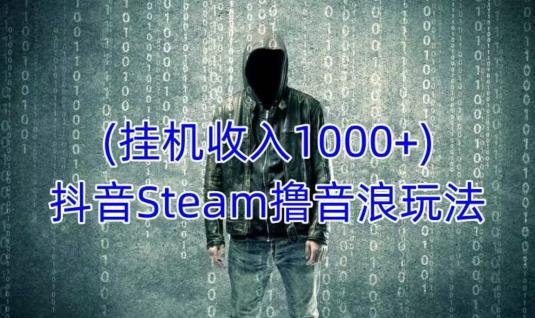 抖音Steam撸音浪玩法,挂机一天收入1000+不露脸 不说话 不封号 社恐人群福音 抖音Steam撸音浪玩法,挂机一天收入1000+不露脸 不说话 不封号 社恐人群福音