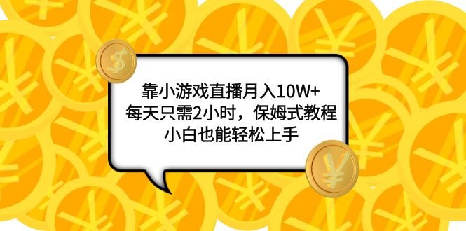 靠小游戏直播月入10W+，每天只需2小时，保姆式教程，小白也能轻松上手(“7940期”小游戏直播教程每天2小时，月入10W+)