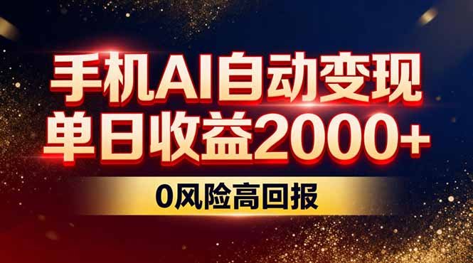 不拍视频不露脸,手机AI自动变现,单日收益2000+,0风险高回报