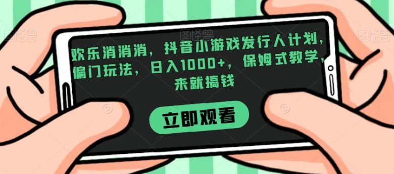 欢乐消消消,抖音小游戏发行人计划,偏门玩法,日入1000+,保姆式教学,来就搞钱(《欢乐消消消》抖音小游戏发行人计划偏门玩法助你轻松日入1000+) 欢乐消消消,抖音小游戏发行人计划,偏门玩法,日入1000+,保姆式教学,来就搞钱(《欢乐消消消》抖音小游戏发行人计划偏门玩法助你轻松日入1000+)