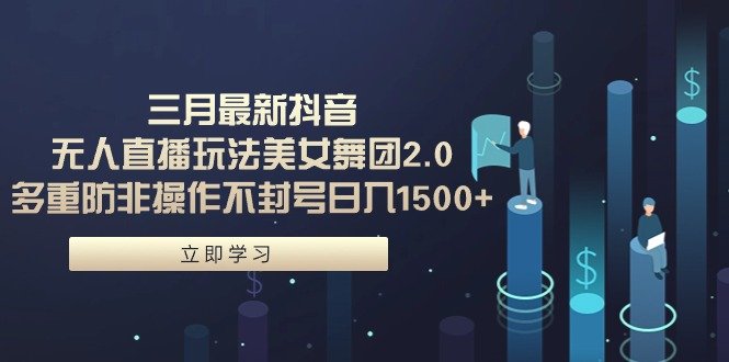 三月最新抖音无人直播玩法美女舞团2.0,多重防非操作不封号日入1500+ 小… 三月最新抖音无人直播玩法美女舞团2.0,多重防非操作不封号日入1500+ 小…