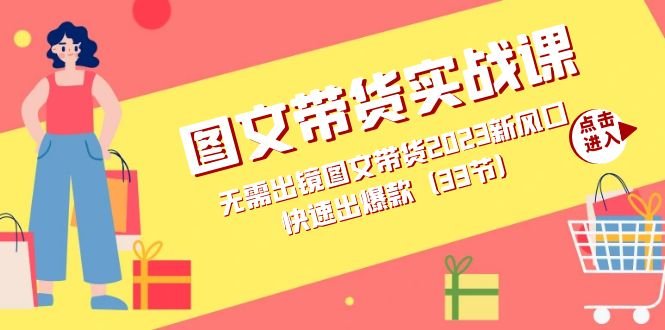 图文带货实战课:无需出镜图文带货2023新风口,快速出爆款(33节)(掌握图文带货秘诀,快速出爆款!) 图文带货实战课:无需出镜图文带货2023新风口,快速出爆款(33节)(掌握图文带货秘诀,快速出爆款!)
