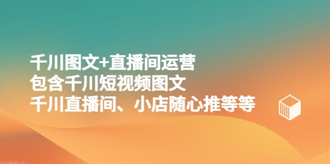 千川图文+直播间运营,包含千川短视频图文、千川直播间、小店随心推等等(全面掌握千川图文+直播间运营技巧) 千川图文+直播间运营,包含千川短视频图文、千川直播间、小店随心推等等(全面掌握千川图文+直播间运营技巧)