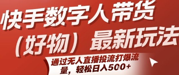 快手数字人带货(好物)最新玩法,通过无人直播投流打爆流量,轻松日入5张