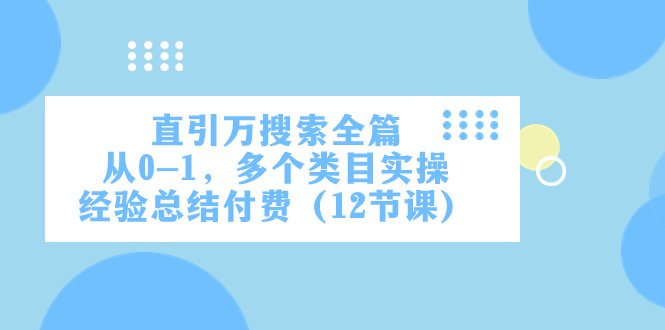 直引万·搜索全篇，从0-1，多个类目实操经验总结付费（12节课）(全面解析电商运营技巧，助力零基础学员快速提升)
