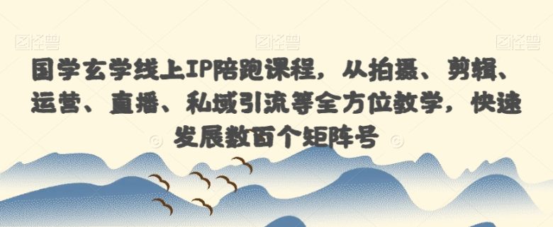 国学玄学线上IP陪跑课程,从拍摄、剪辑、运营、直播、私域引流等全方位教学,快速发展数百个矩阵号(全面掌握国学玄学线上IP陪跑课程,助力快速打造矩阵号) 国学玄学线上IP陪跑课程,从拍摄、剪辑、运营、直播、私域引流等全方位教学,快速发展数百个矩阵号(全面掌握国学玄学线上IP陪跑课程,助力快速打造矩阵号)