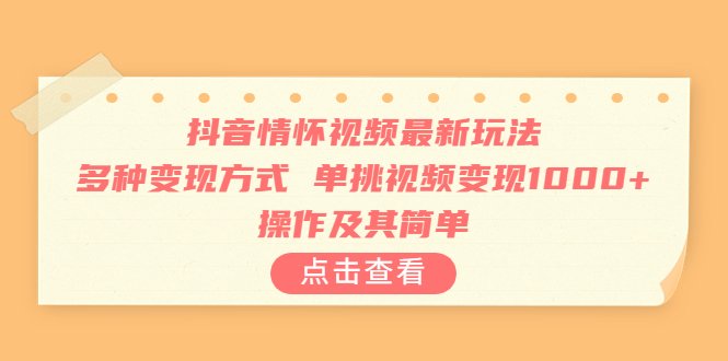 抖音情怀视频最新玩法，多种变现方式，单挑视频变现1000+，操作及其简单(探索抖音情怀视频的新玩法，轻松实现高额收益)