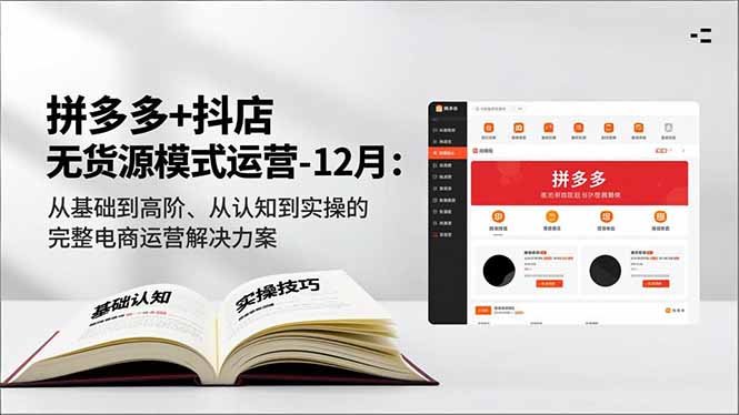拼多多+抖店无货源模式运营-12月:从基础到高阶、从认知到实操的完整电商运营解决方案