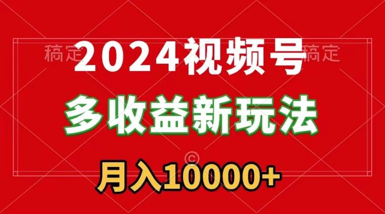 2024视频号多收益新玩法,每天5分钟,月入1w+,新手小白都能简单上手 2024视频号多收益新玩法,每天5分钟,月入1w+,新手小白都能简单上手