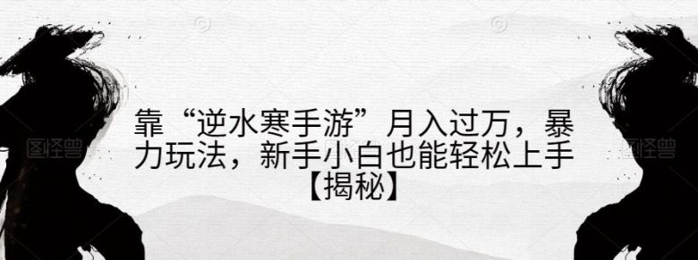 靠“逆水寒手游”月入过万,暴力玩法,新手小白也能轻松上手【揭秘】(揭秘“逆水寒手游”暴力玩法,新手小白也能轻松上手) 靠“逆水寒手游”月入过万,暴力玩法,新手小白也能轻松上手【揭秘】(揭秘“逆水寒手游”暴力玩法,新手小白也能轻松上手)