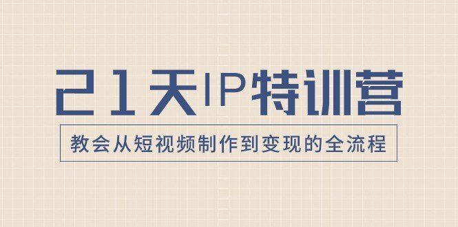 21天IP特训营,教会从短视频制作到变现的全流程(全面解析短视频制作与变现全流程,助你成为短视频领域的专家) 21天IP特训营,教会从短视频制作到变现的全流程(全面解析短视频制作与变现全流程,助你成为短视频领域的专家)