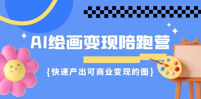 AI绘画·变现陪跑营，快速产出可商业变现的图（11节课）(掌握AI绘画技巧，实现商业变现)