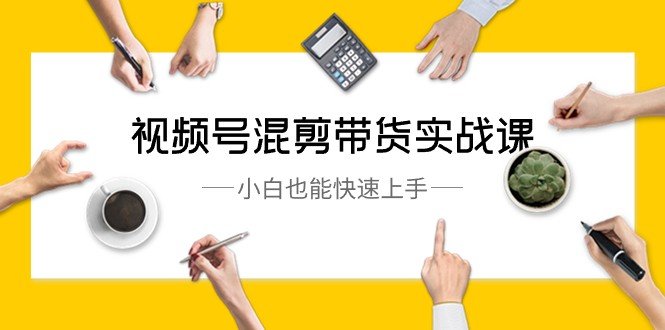 视频号混剪带货实战课,小白也能快速上手(10节课) 视频号混剪带货实战课,小白也能快速上手(10节课)