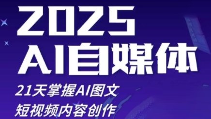 2025自媒体系统实战训练营,21天掌握AI图文短视频内容创作