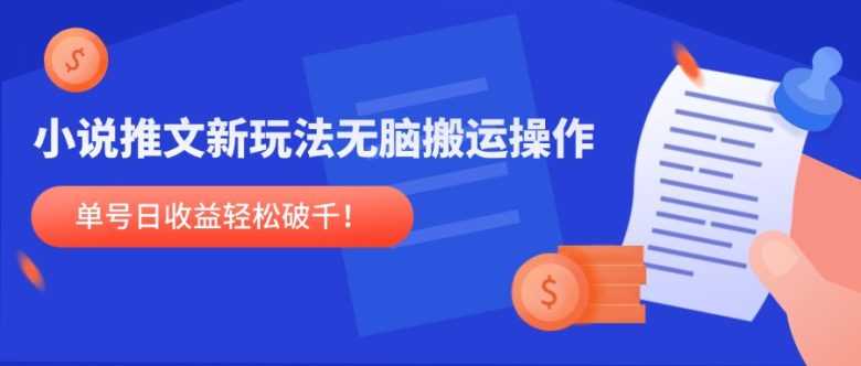 小说推文新玩法,无脑搬运操作,单号日收益轻松破千!