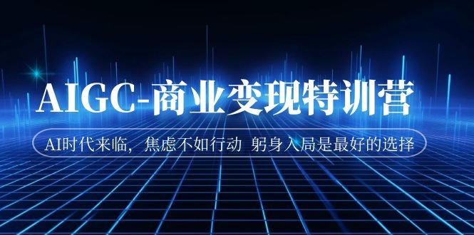 AIGC-商业变现特训营 AI时代来临,焦虑不如行动 躬身入局是最好的选择(AI时代来临,掌握这些技能,你也能成为AI破局者!) AIGC-商业变现特训营 AI时代来临,焦虑不如行动 躬身入局是最好的选择(AI时代来临,掌握这些技能,你也能成为AI破局者!)